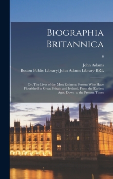 Image for Biographia Britannica : or, The Lives of the Most Eminent Persons Who Have Flourished in Great Britain and Ireland, From the Earliest Ages, Down to the Present Times; 6