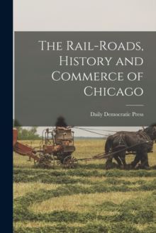 Image for The Rail-roads, History and Commerce of Chicago