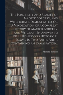 Image for The Possibility and Reality of Magick, Sorcery, and Witchcraft, Demostrated. Or, A Vindication of a Compleat History of Magick, Sorcery, and Witcraft. In Answer to Dr. Hutchinson's Historical Essay ..