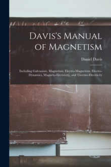 Image for Davis's Manual of Magnetism : Including Galvanism, Magnetism, Electro-magnetism, Electro-dynamics, Magneto-electricity, and Thermo-electricity