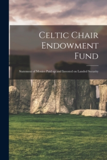 Image for Celtic Chair Endowment Fund : Statement of Monies Paid up and Invested on Landed Security