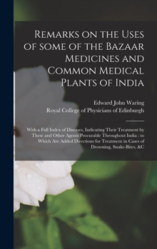Image for Remarks on the Uses of Some of the Bazaar Medicines and Common Medical Plants of India : With a Full Index of Diseases, Indicating Their Treatment by These and Other Agents Procurable Throughout India