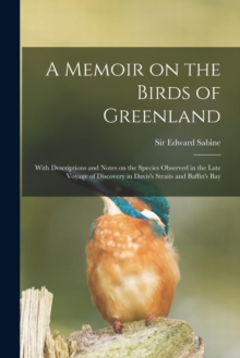 Image for A Memoir on the Birds of Greenland : With Descriptions and Notes on the Species Observed in the Late Voyage of Discovery in Davis's Straits and Baffin's Bay