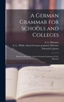 Image for A German Grammar for Schools and Colleges : Based on the Public School German Grammar of A.L. Meissner