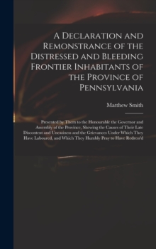 Image for A Declaration and Remonstrance of the Distressed and Bleeding Frontier Inhabitants of the Province of Pennsylvania : Presented by Them to the Honourable the Governor and Assembly of the Province, Shew