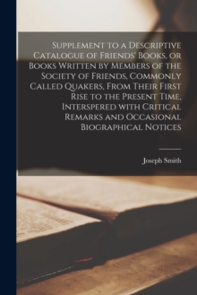 Image for Supplement to a Descriptive Catalogue of Friends' Books, or Books Written by Members of the Society of Friends, Commonly Called Quakers, From Their First Rise to the Present Time, Interspered With Cri