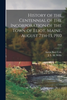 Image for History of the Centennial of the Incorporation of the Town of Eliot, Maine, August 7th-13, 1910; 1910