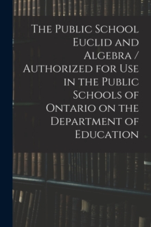 Image for The Public School Euclid and Algebra / Authorized for Use in the Public Schools of Ontario on the Department of Education