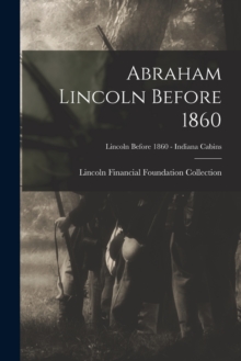 Image for Abraham Lincoln Before 1860; Lincoln before 1860 - Indiana Cabins