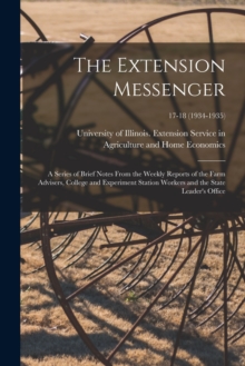Image for The Extension Messenger : a Series of Brief Notes From the Weekly Reports of the Farm Advisers, College and Experiment Station Workers and the State Leader's Office; 17-18 (1934-1935)