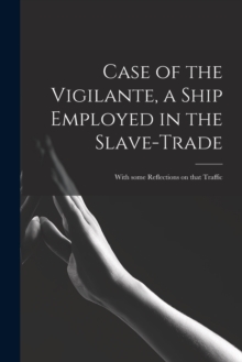 Image for Case of the Vigilante, a Ship Employed in the Slave-trade : With Some Reflections on That Traffic