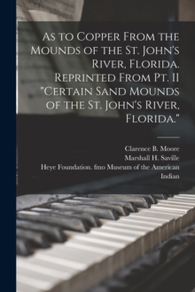 Image for As to Copper From the Mounds of the St. John's River, Florida. Reprinted From Pt. II "Certain Sand Mounds of the St. John's River, Florida."