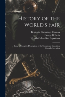 Image for History of the World's Fair : Being a Complete Description of the Columbian Exposition From Its Inception