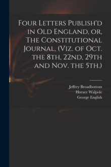 Image for Four Letters Publish'd in Old England, or, The Constitutional Journal, (viz. of Oct. the 8th, 22nd, 29th and Nov. the 5th.)
