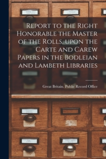 Image for Report to the Right Honorable the Master of the Rolls, Upon the Carte and Carew Papers in the Bodleian and Lambeth Libraries