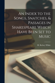 Image for An Index to the Songs, Snatches, & Passages in Shakespeare Which Have Been Set to Music