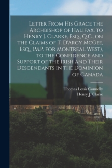 Image for Letter From His Grace the Archbishop of Halifax, to Henry J. Clarke, Esq., Q.C., on the Claims of T. D'Arcy McGee, Esq., (M.P. for Montreal West), to the Confidence and Support of the Irish and Their 