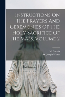 Image for Instructions On The Prayers And Ceremonies Of The Holy Sacrifice Of The Mass, Volume 2