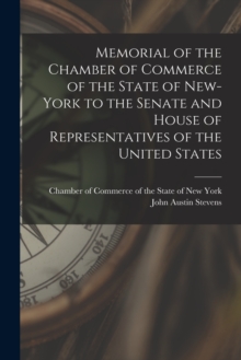Image for Memorial of the Chamber of Commerce of the State of New-York to the Senate and House of Representatives of the United States [microform]