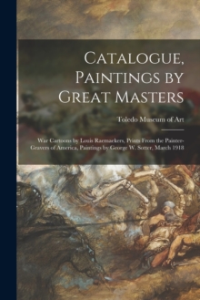 Image for Catalogue, Paintings by Great Masters : War Cartoons by Louis Raemaekers, Prints From the Painter-gravers of America, Paintings by George W. Sotter, March 1918