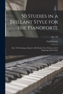 Image for 50 Studies in a Brillant Style for the Pianoforte : Op. 740, Forming a Sequel to His Etude A La Velocite, Art of Fingering With Facility; op. 740