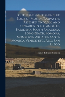 Image for Southern California Blue Book of Money. Taxpayers Assessed on $5,000 and Upwards in Los Angeles, Pasadena, South Pasadena, Long Beach, Pomona, Monrovia, Arcadia, Santa Monica, Venice, Etc., Also San D