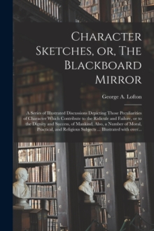 Image for Character Sketches, or, The Blackboard Mirror [microform]