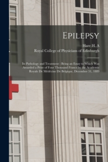 Image for Epilepsy : Its Pathology and Treatment: Being an Essay to Which Was Awarded a Prize of Four Thousand Francs by the Academie Royale De Medecine De Belgique, December 31, 1889