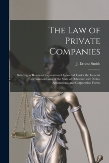 Image for The Law of Private Companies : Relating to Business Corporations Organized Under the General Corporation Laws of the State of Delaware With Notes, Annotations, and Corporation Forms