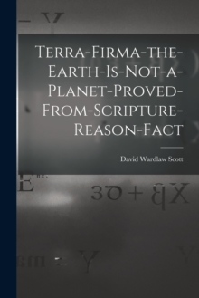 Image for Terra-firma-the-earth-is-not-a-planet-proved-from-scripture-reason-fact