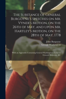Image for The Substance of General Burgoyne's Speeches on Mr. Vyner's Motion, on the 26th of May, and Upon Mr. Hartley's Motion, on the 28th of May, 1778 [microform]