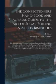 Image for The Confectioners' Hand-book and Practical Guide to the Art of Sugar Boiling in All Its Branches : the Manufacture of Creams, Fondants, Liqueurs, Pastilles, Jujubes (gelatine and Gum), Comfits, Lozeng