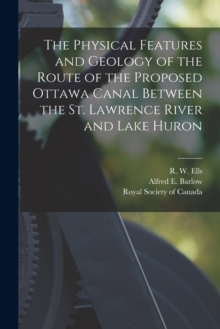 Image for The Physical Features and Geology of the Route of the Proposed Ottawa Canal Between the St. Lawrence River and Lake Huron [microform]
