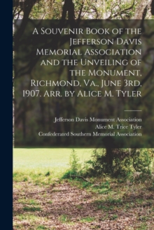 Image for A Souvenir Book of the Jefferson Davis Memorial Association and the Unveiling of the Monument, Richmond, Va., June 3rd, 1907. Arr. by Alice M. Tyler