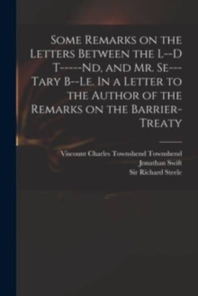 Image for Some Remarks on the Letters Between the L--d T-----nd, and Mr. Se---tary B--le. In a Letter to the Author of the Remarks on the Barrier-Treaty