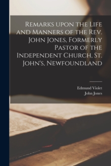 Image for Remarks Upon the Life and Manners of the Rev. John Jones, Formerly Pastor of the Independent Church, St. John's, Newfoundland [microform]
