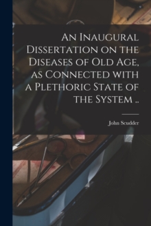 Image for An Inaugural Dissertation on the Diseases of Old Age, as Connected With a Plethoric State of the System ..