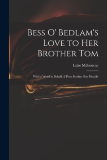 Image for Bess O' Bedlam's Love to Her Brother Tom : With a Word in Behalf of Poor Brother Ben Hoadly