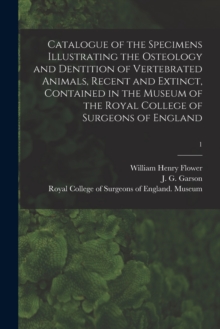 Image for Catalogue of the Specimens Illustrating the Osteology and Dentition of Vertebrated Animals, Recent and Extinct, Contained in the Museum of the Royal College of Surgeons of England; 1