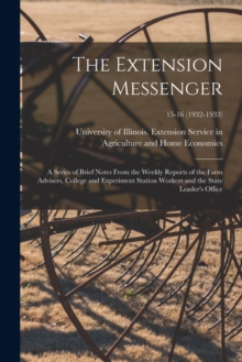 Image for The Extension Messenger : a Series of Brief Notes From the Weekly Reports of the Farm Advisers, College and Experiment Station Workers and the State Leader's Office; 15-16 (1932-1933)