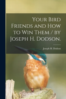 Image for Your Bird Friends and How to Win Them / by Joseph H. Dodson.