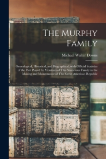 Image for The Murphy Family; Genealogical, Historical, and Biographical, With Official Statistics of the Part Played by Members of This Numerous Family in the Making and Maintenance of This Great American Repub