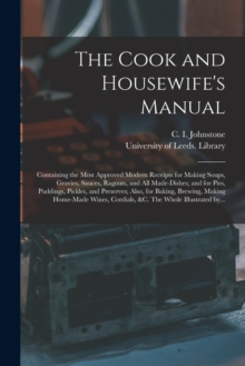 Image for The Cook and Housewife's Manual : Containing the Most Approved Modern Receipts for Making Soups, Gravies, Sauces, Ragouts, and All Made-dishes; and for Pies, Puddings, Pickles, and Preserves; Also, fo