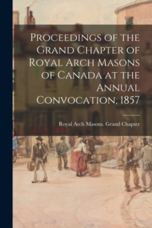 Image for Proceedings of the Grand Chapter of Royal Arch Masons of Canada at the Annual Convocation, 1857