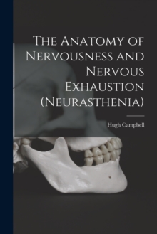 Image for The Anatomy of Nervousness and Nervous Exhaustion (neurasthenia) [electronic Resource]