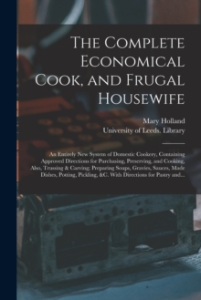 Image for The Complete Economical Cook, and Frugal Housewife : an Entirely New System of Domestic Cookery, Containing Approved Directions for Purchasing, Preserving, and Cooking, Also, Trussing & Carving; Prepa