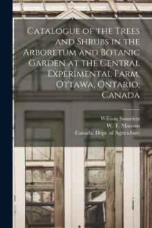 Image for Catalogue of the Trees and Shrubs in the Arboretum and Botanic Garden at the Central Experimental Farm, Ottawa, Ontario, Canada [microform]