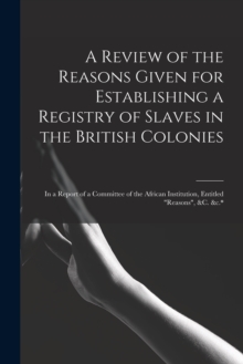 Image for A Review of the Reasons Given for Establishing a Registry of Slaves in the British Colonies