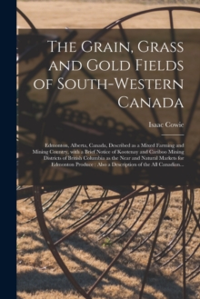 Grain, Grass and Gold Fields of South-western Canada [microform]