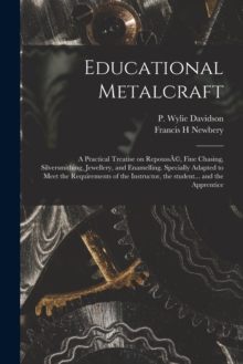 Image for Educational Metalcraft; a Practical Treatise on RepoussA(c), Fine Chasing, Silversmithing, Jewellery, and Enamelling. Specially Adapted to Meet the Requirements of the Instructor, the Student... and t